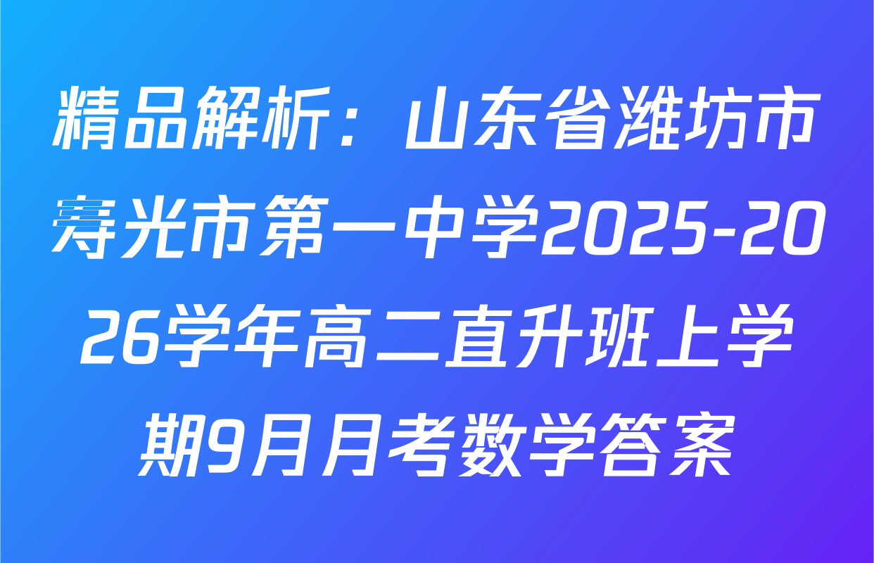 精品解析：山东省潍坊市寿光市第一中学2025-2026学年高二直升班上学期9月月考数学答案