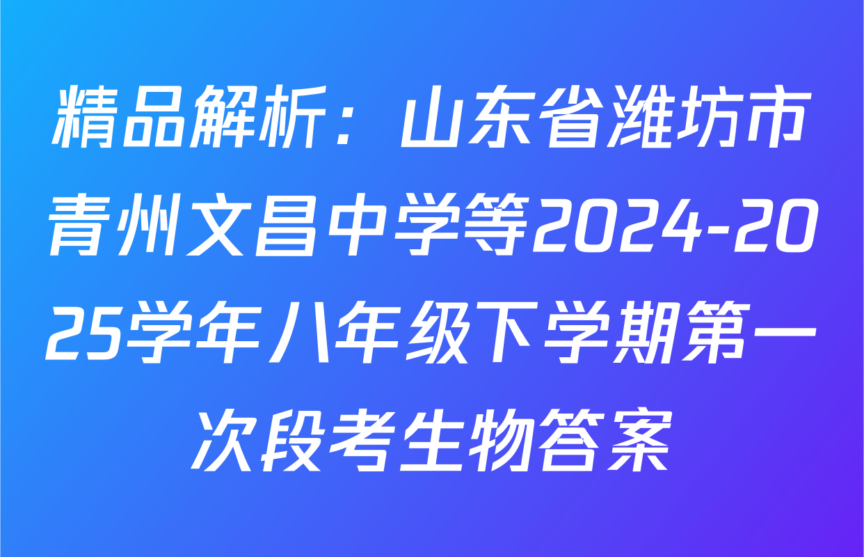 精品解析：山东省潍坊市青州文昌中学等2024-2025学年八年级下学期第一次段考生物答案