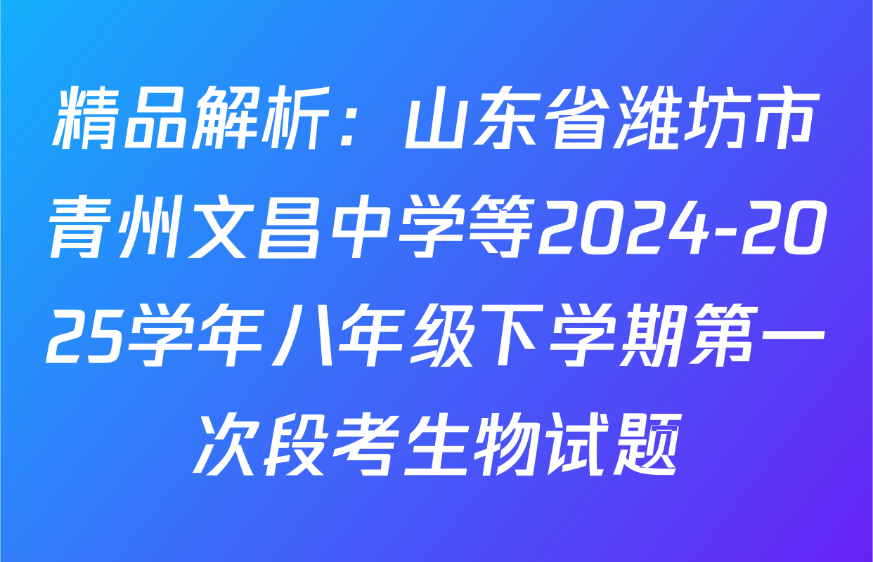 精品解析：山东省潍坊市青州文昌中学等2024-2025学年八年级下学期第一次段考生物试题