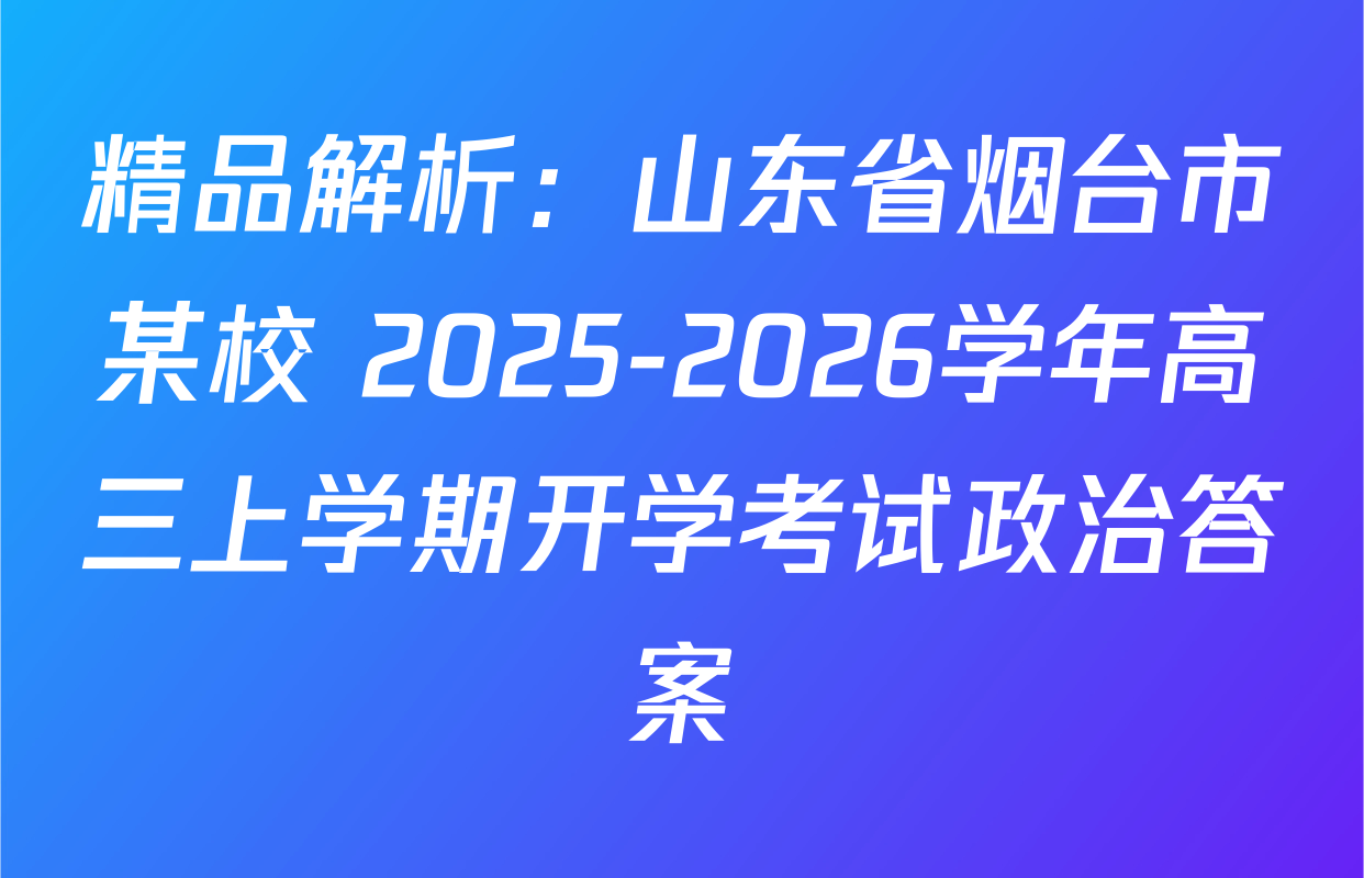 精品解析：山东省烟台市某校 2025-2026学年高三上学期开学考试政治答案