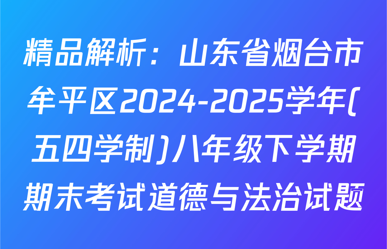 精品解析：山东省烟台市牟平区2024-2025学年(五四学制)八年级下学期期末考试道德与法治试题