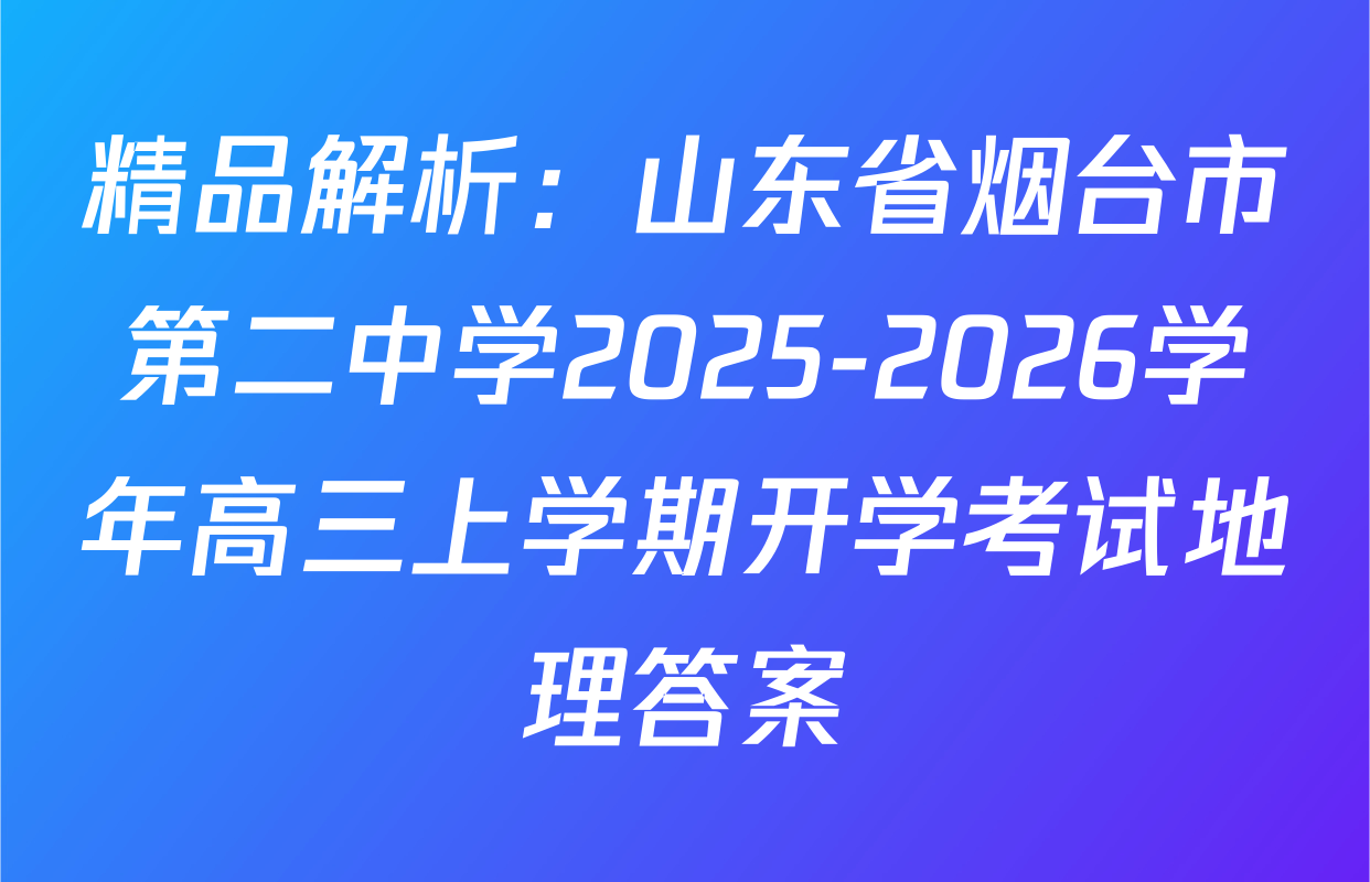 精品解析：山东省烟台市第二中学2025-2026学年高三上学期开学考试地理答案