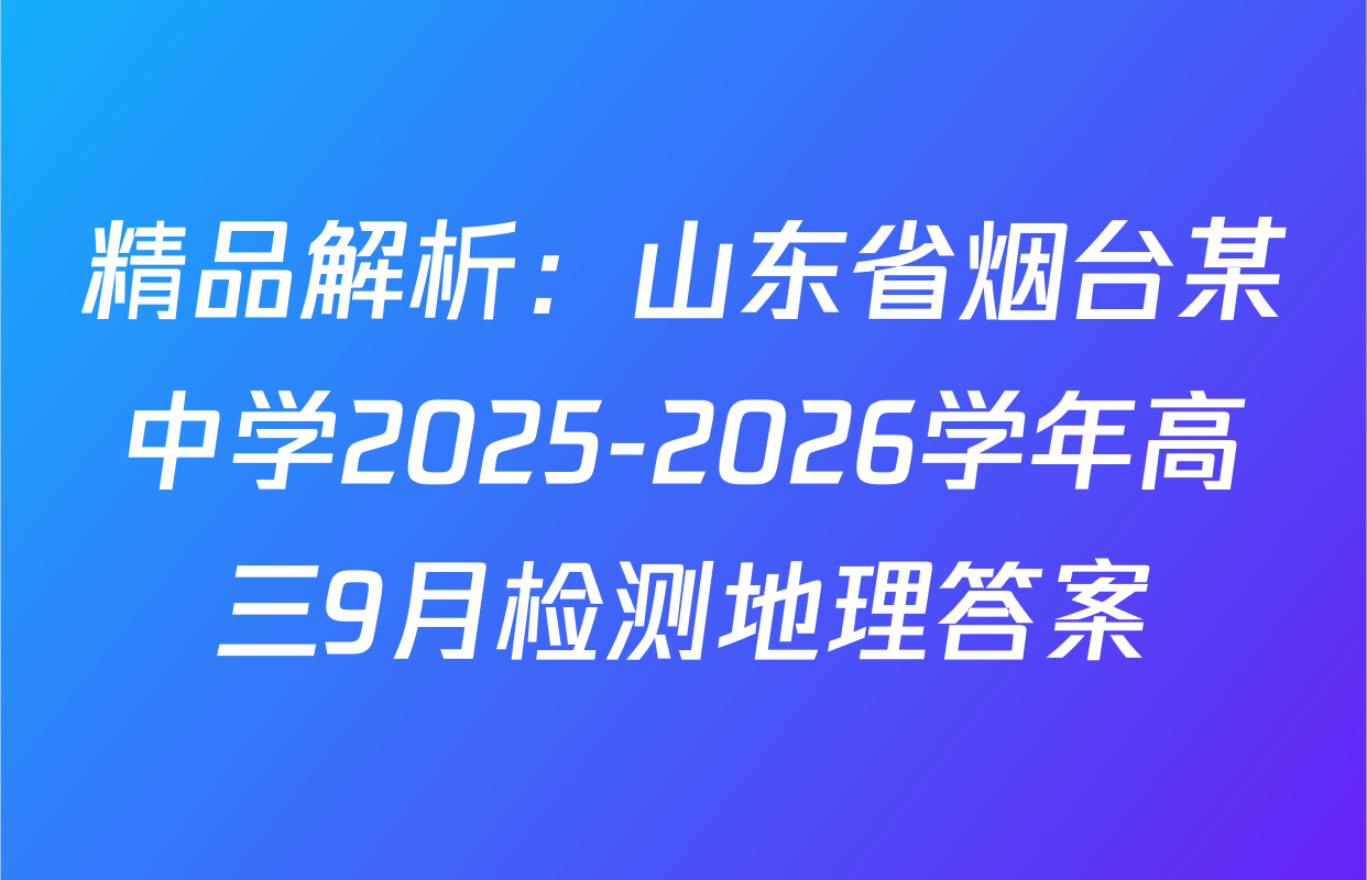 精品解析：山东省烟台某中学2025-2026学年高三9月检测地理答案
