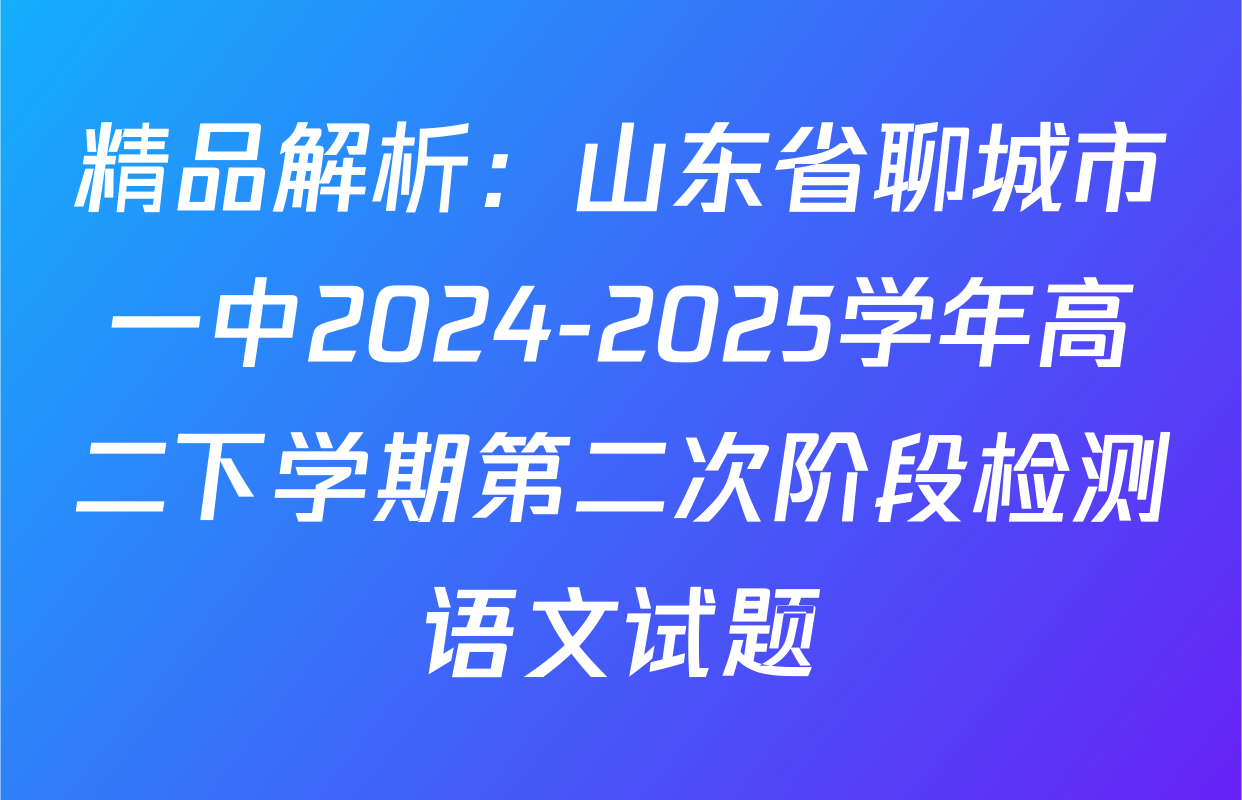 精品解析：山东省聊城市一中2024-2025学年高二下学期第二次阶段检测语文试题