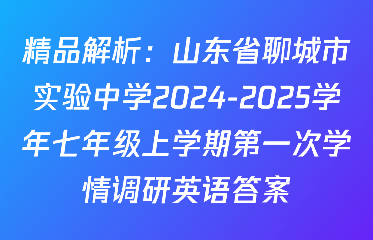 精品解析：山东省聊城市实验中学2024-2025学年七年级上学期第一次学情调研英语答案