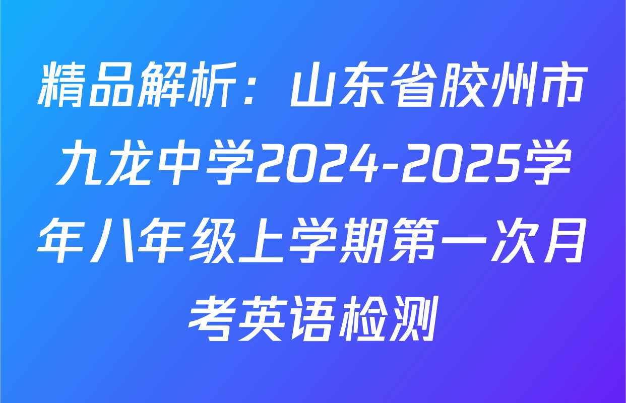 精品解析：山东省胶州市九龙中学2024-2025学年八年级上学期第一次月考英语检测