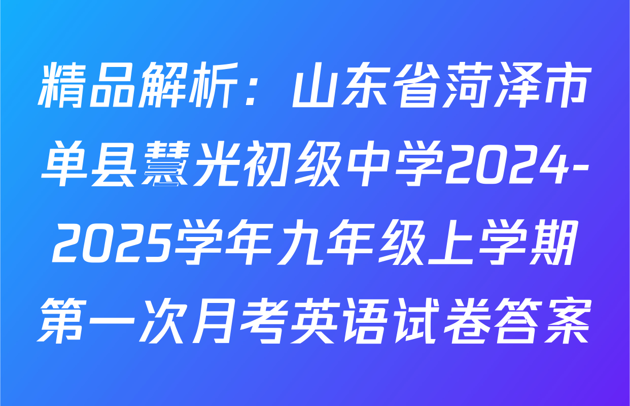 精品解析：山东省菏泽市单县慧光初级中学2024-2025学年九年级上学期第一次月考英语试卷答案