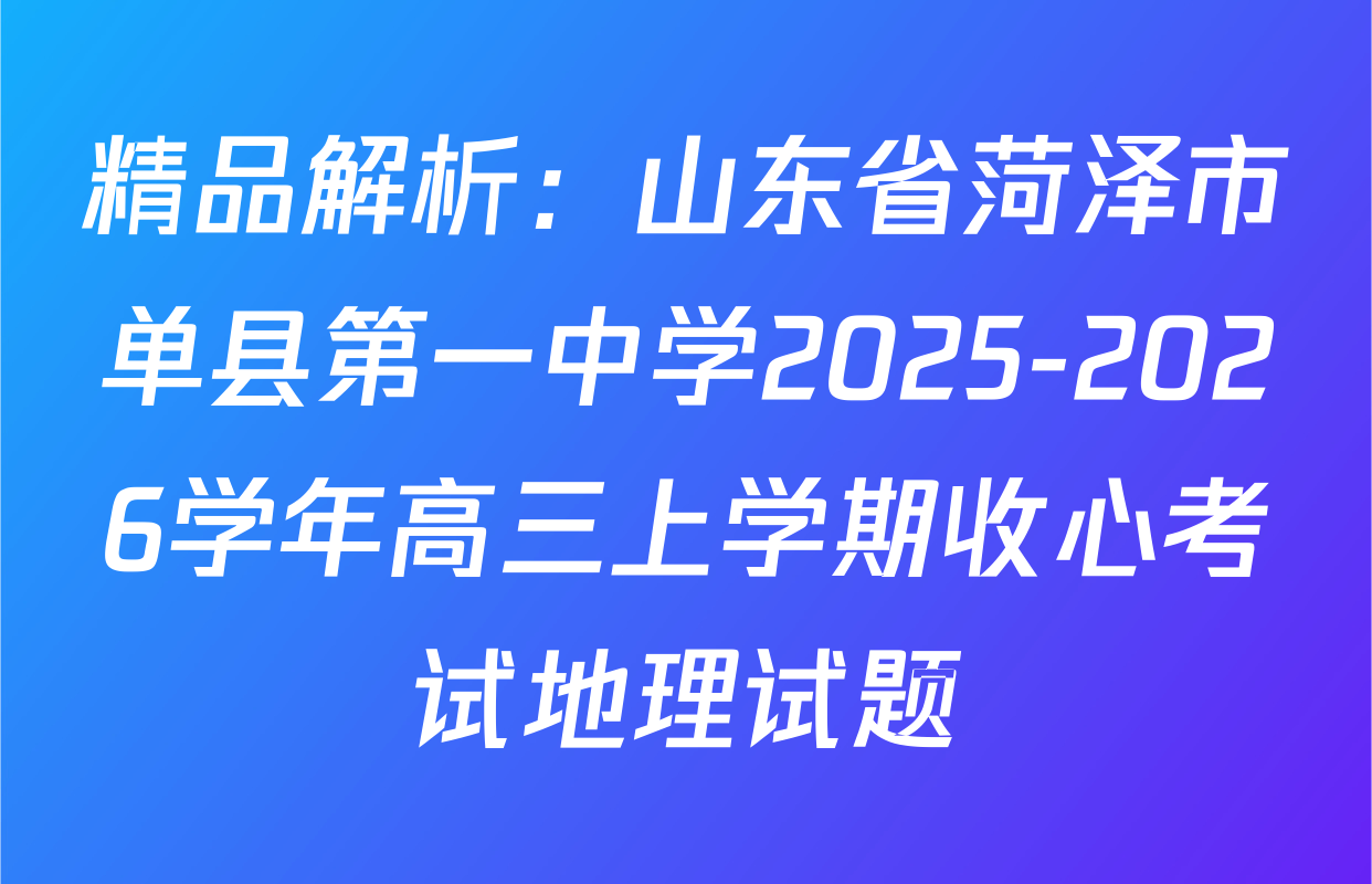 精品解析：山东省菏泽市单县第一中学2025-2026学年高三上学期收心考试地理试题