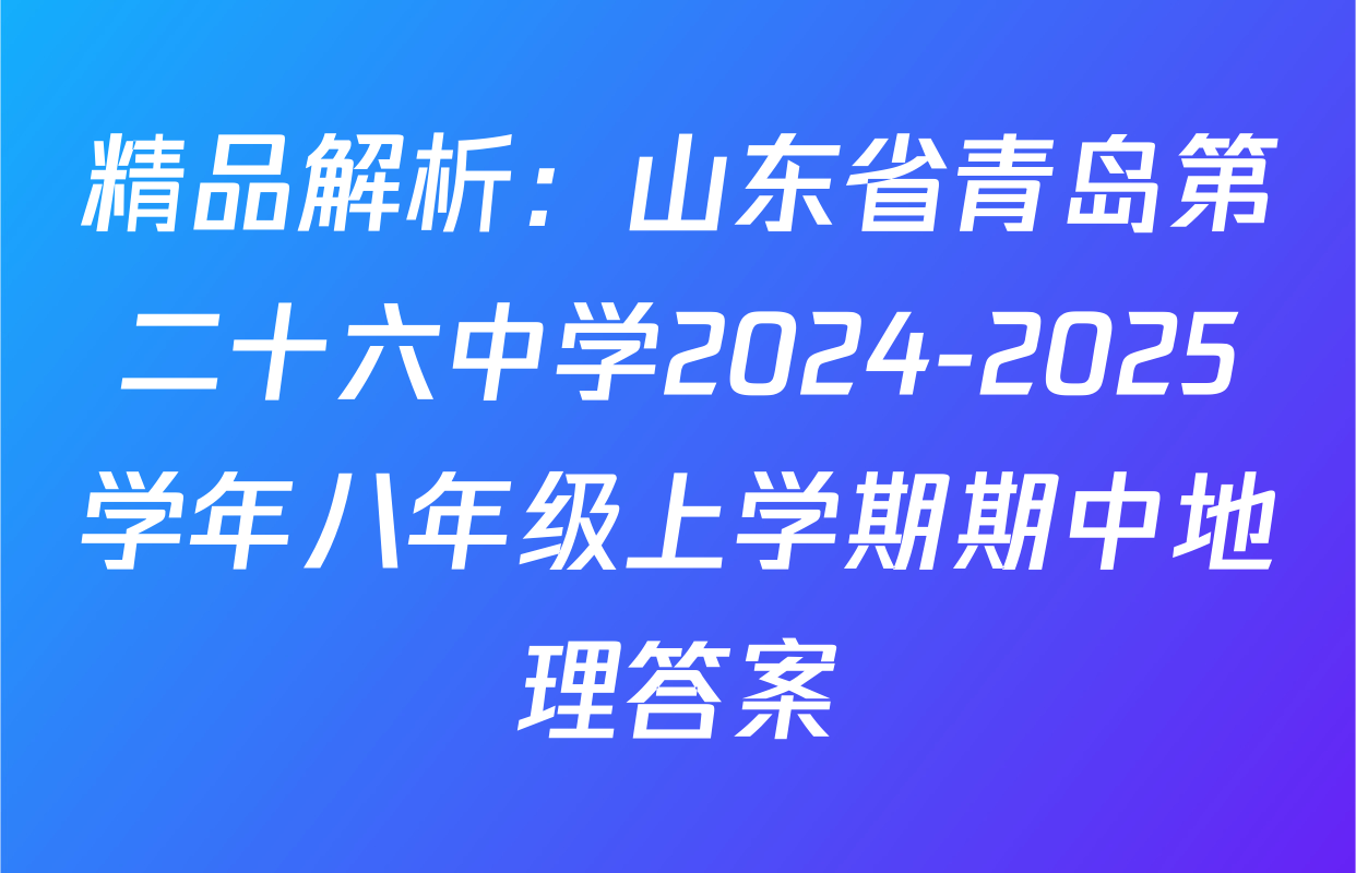 精品解析：山东省青岛第二十六中学2024-2025学年八年级上学期期中地理答案
