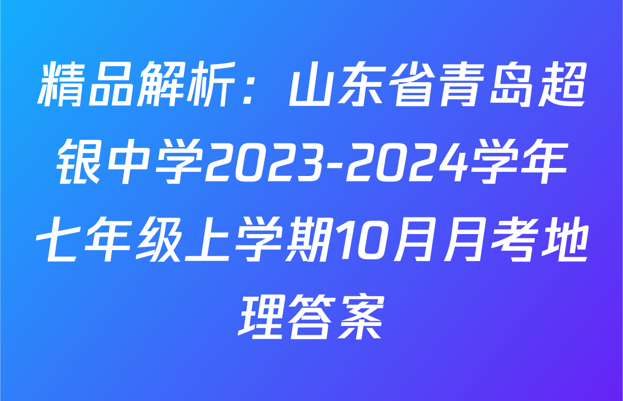 精品解析：山东省青岛超银中学2023-2024学年七年级上学期10月月考地理答案