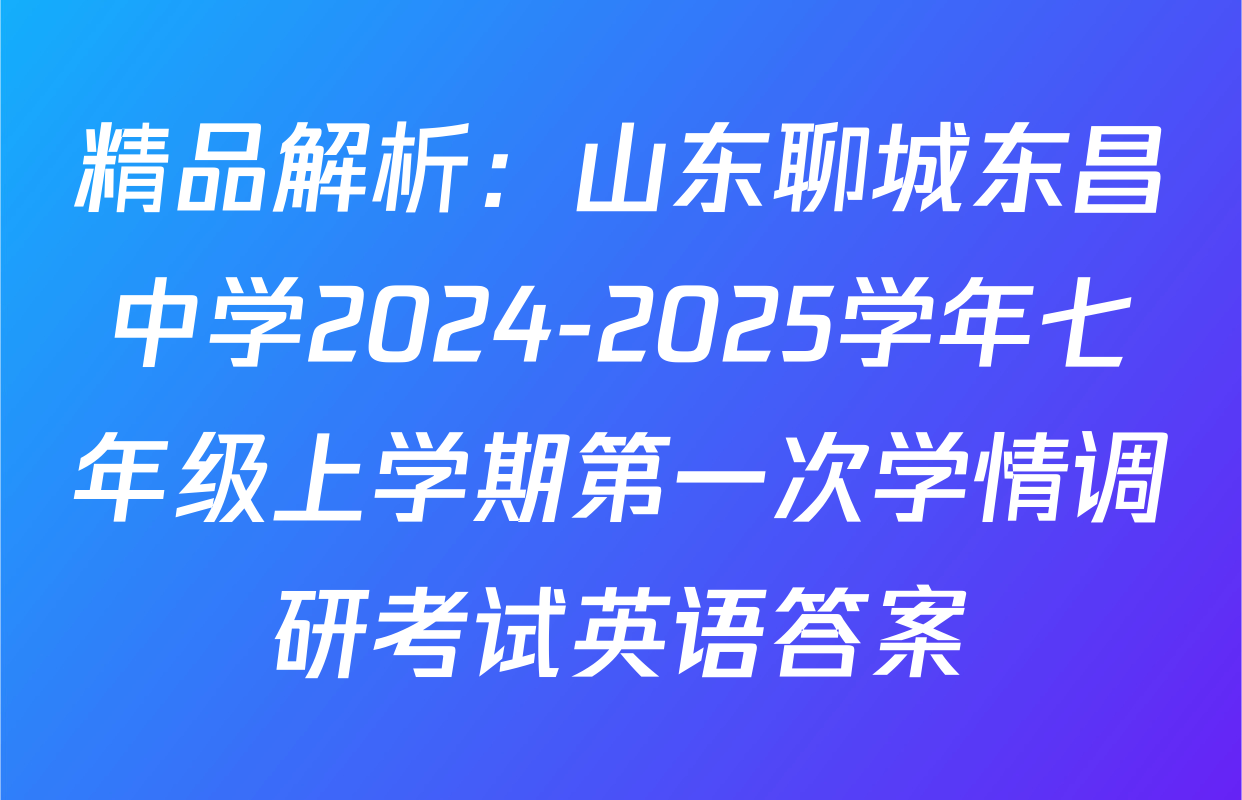 精品解析：山东聊城东昌中学2024-2025学年七年级上学期第一次学情调研考试英语答案