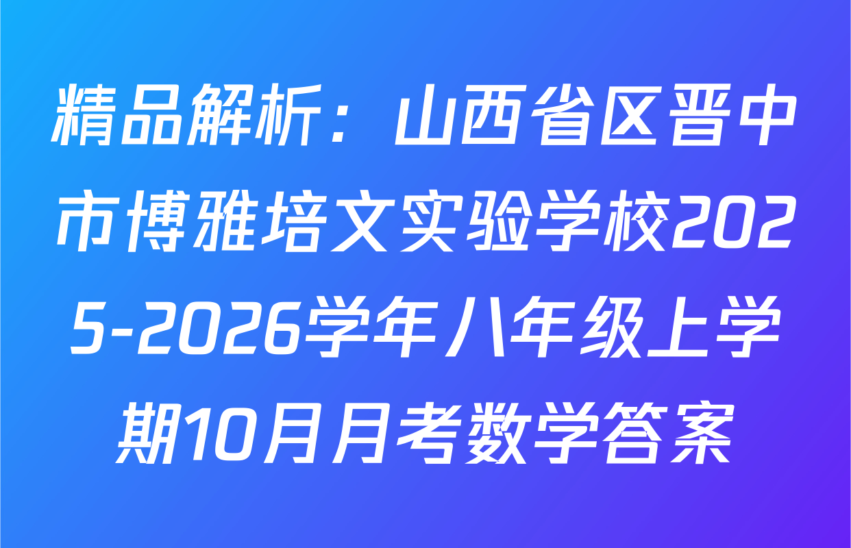 精品解析：山西省区晋中市博雅培文实验学校2025-2026学年八年级上学期10月月考数学答案