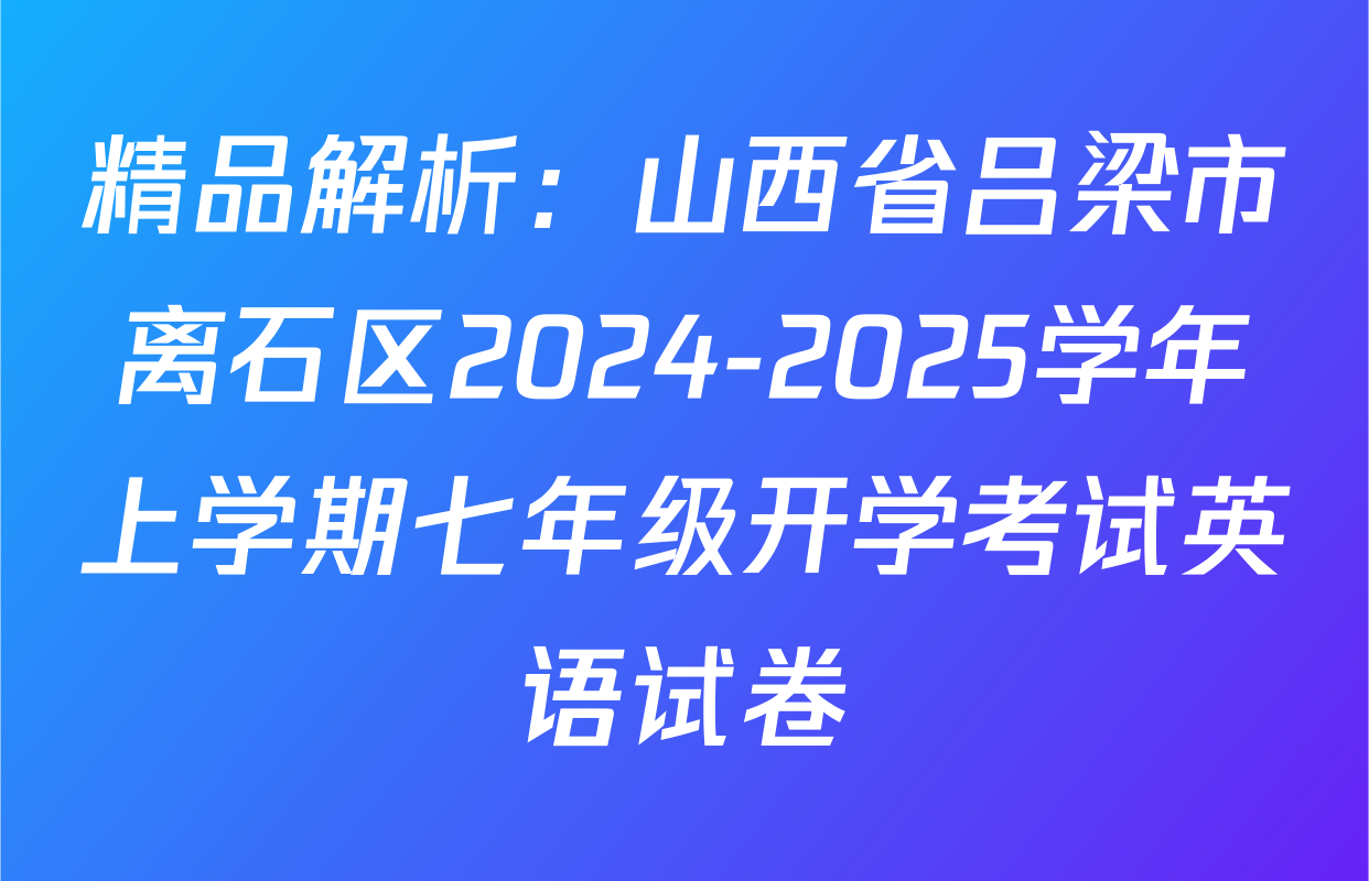 精品解析：山西省吕梁市离石区2024-2025学年上学期七年级开学考试英语试卷
