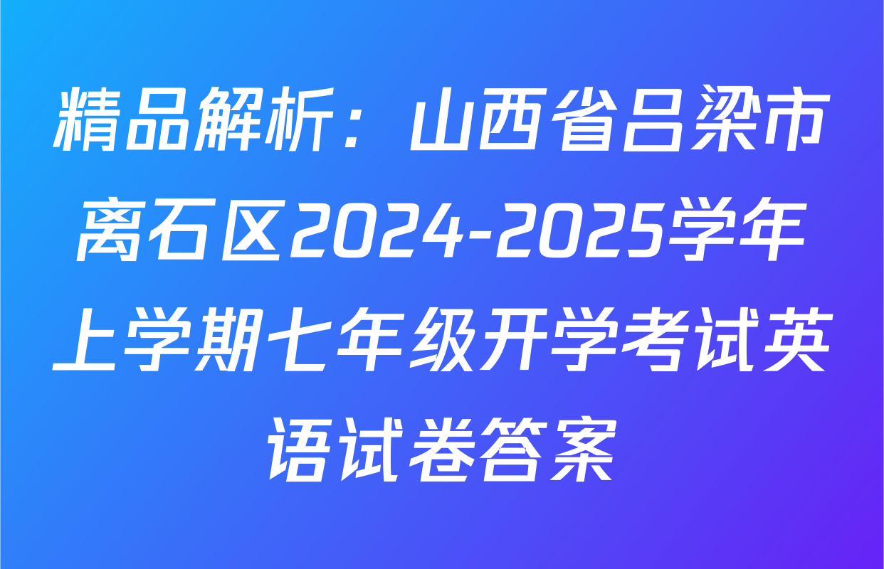 精品解析：山西省吕梁市离石区2024-2025学年上学期七年级开学考试英语试卷答案