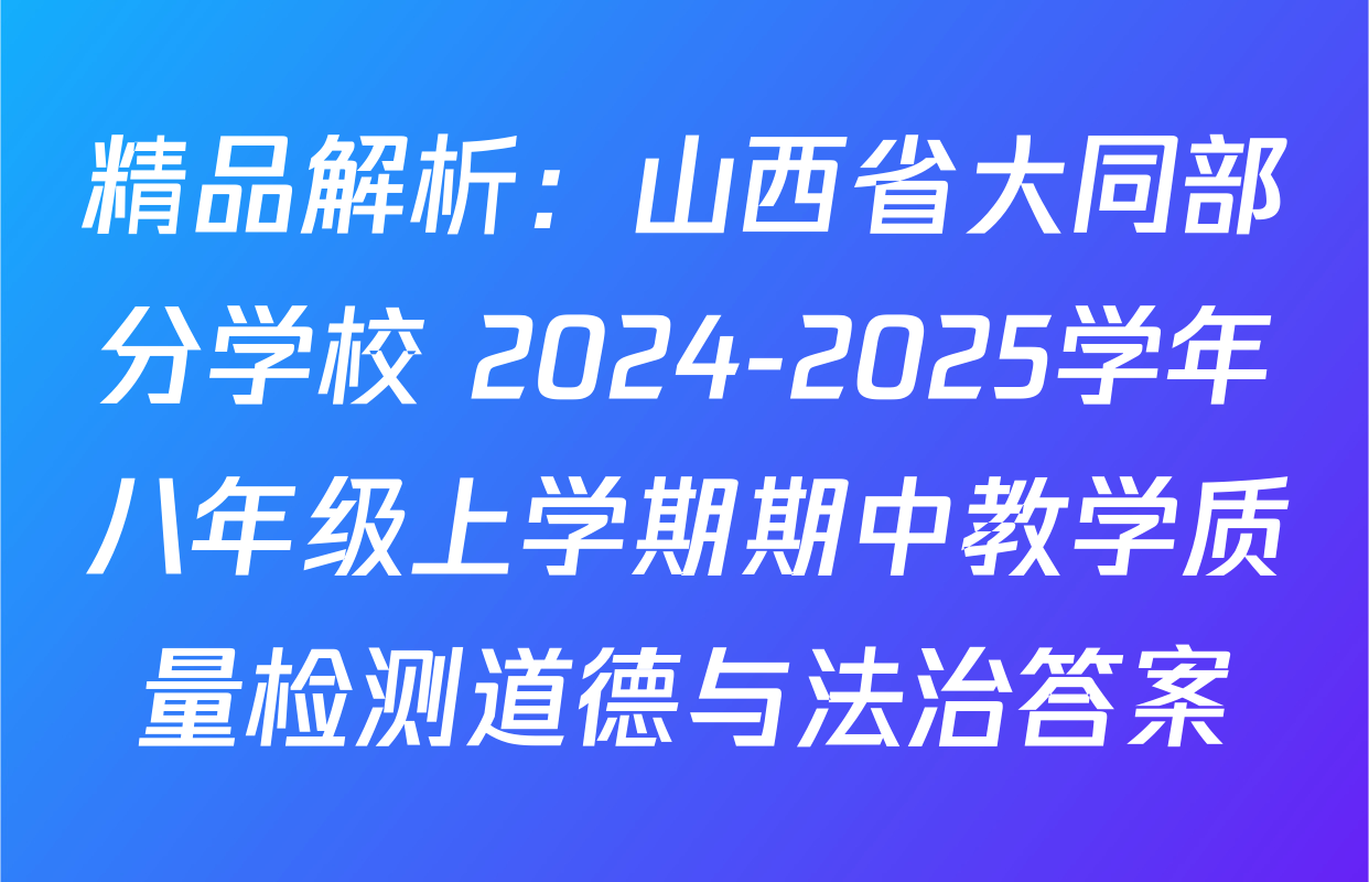 精品解析：山西省大同部分学校 2024-2025学年八年级上学期期中教学质量检测道德与法治答案