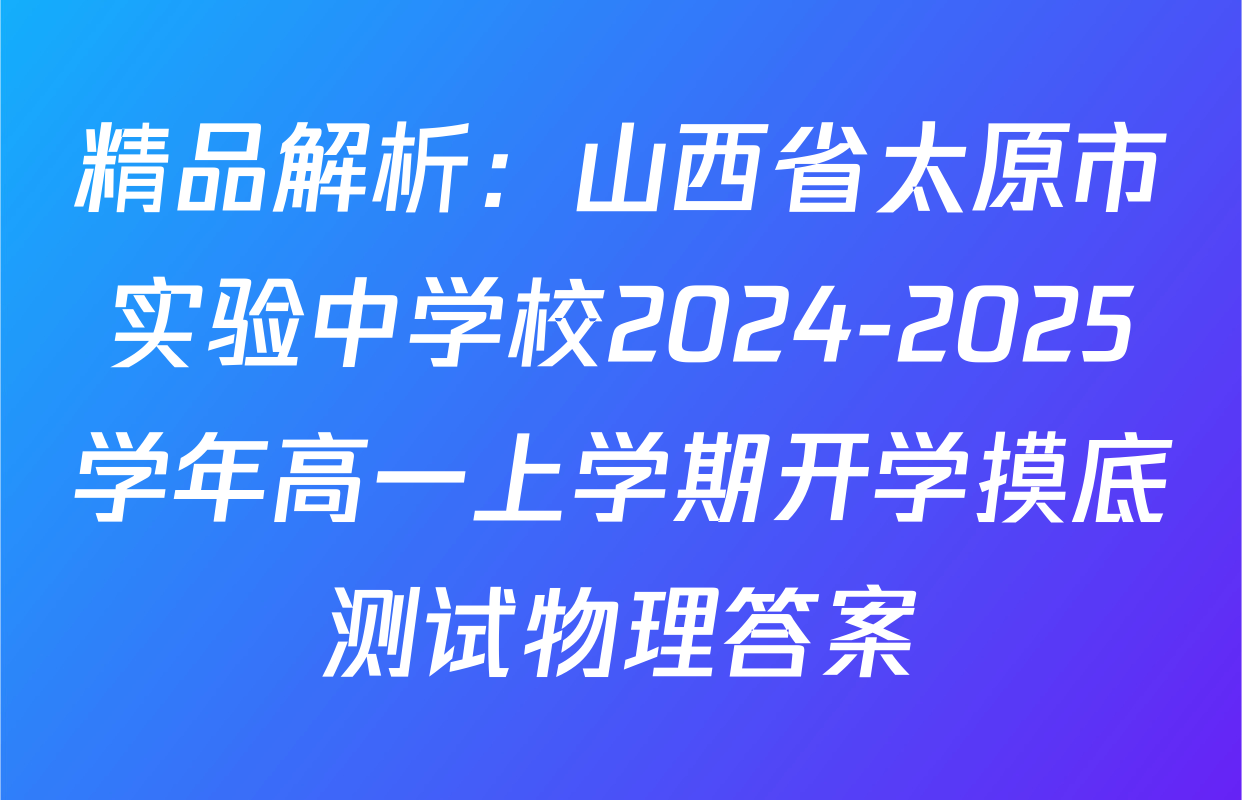 精品解析：山西省太原市实验中学校2024-2025学年高一上学期开学摸底测试物理答案