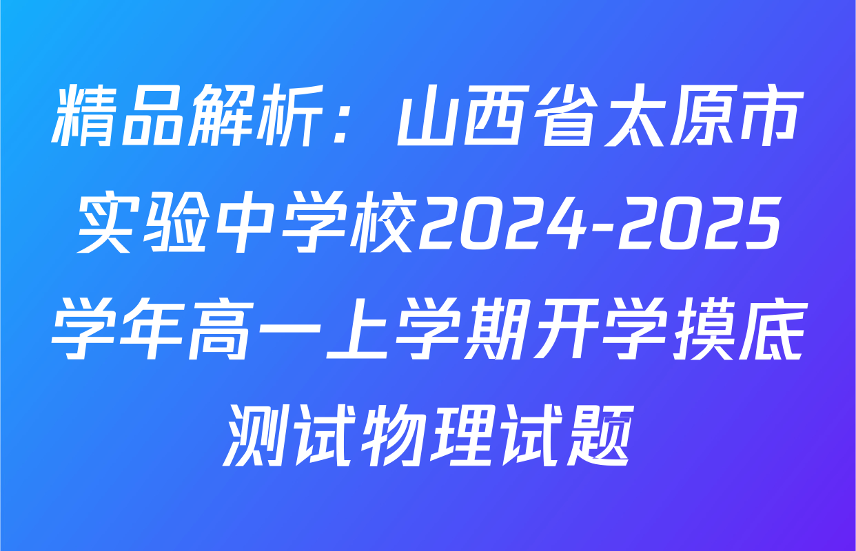 精品解析：山西省太原市实验中学校2024-2025学年高一上学期开学摸底测试物理试题