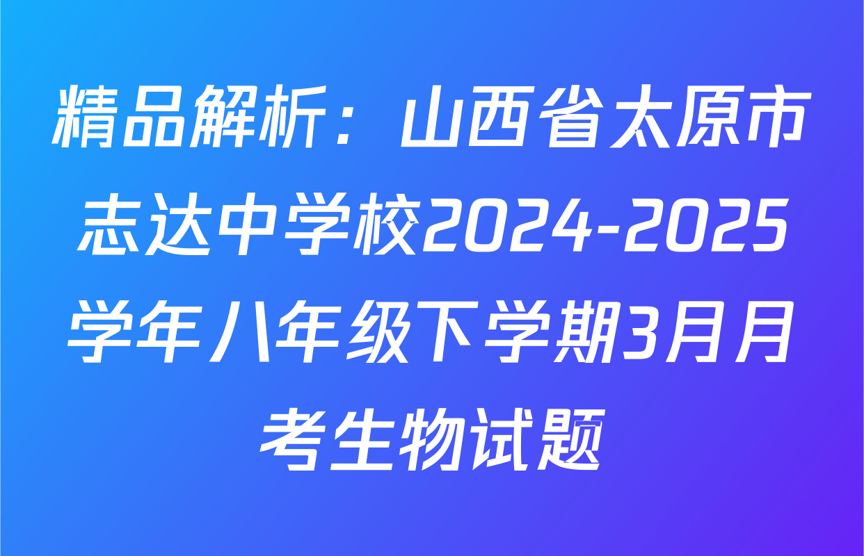 精品解析：山西省太原市志达中学校2024-2025学年八年级下学期3月月考生物试题