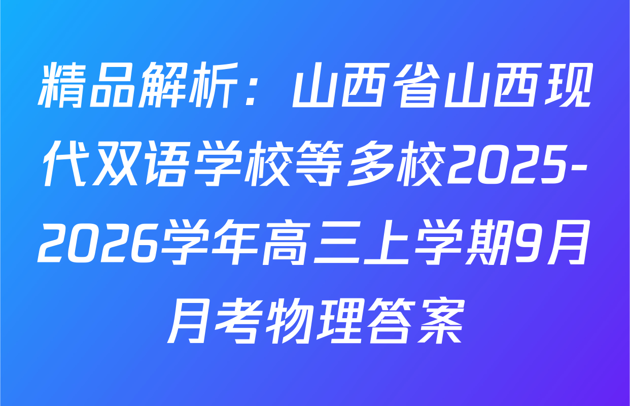 精品解析：山西省山西现代双语学校等多校2025-2026学年高三上学期9月月考物理答案