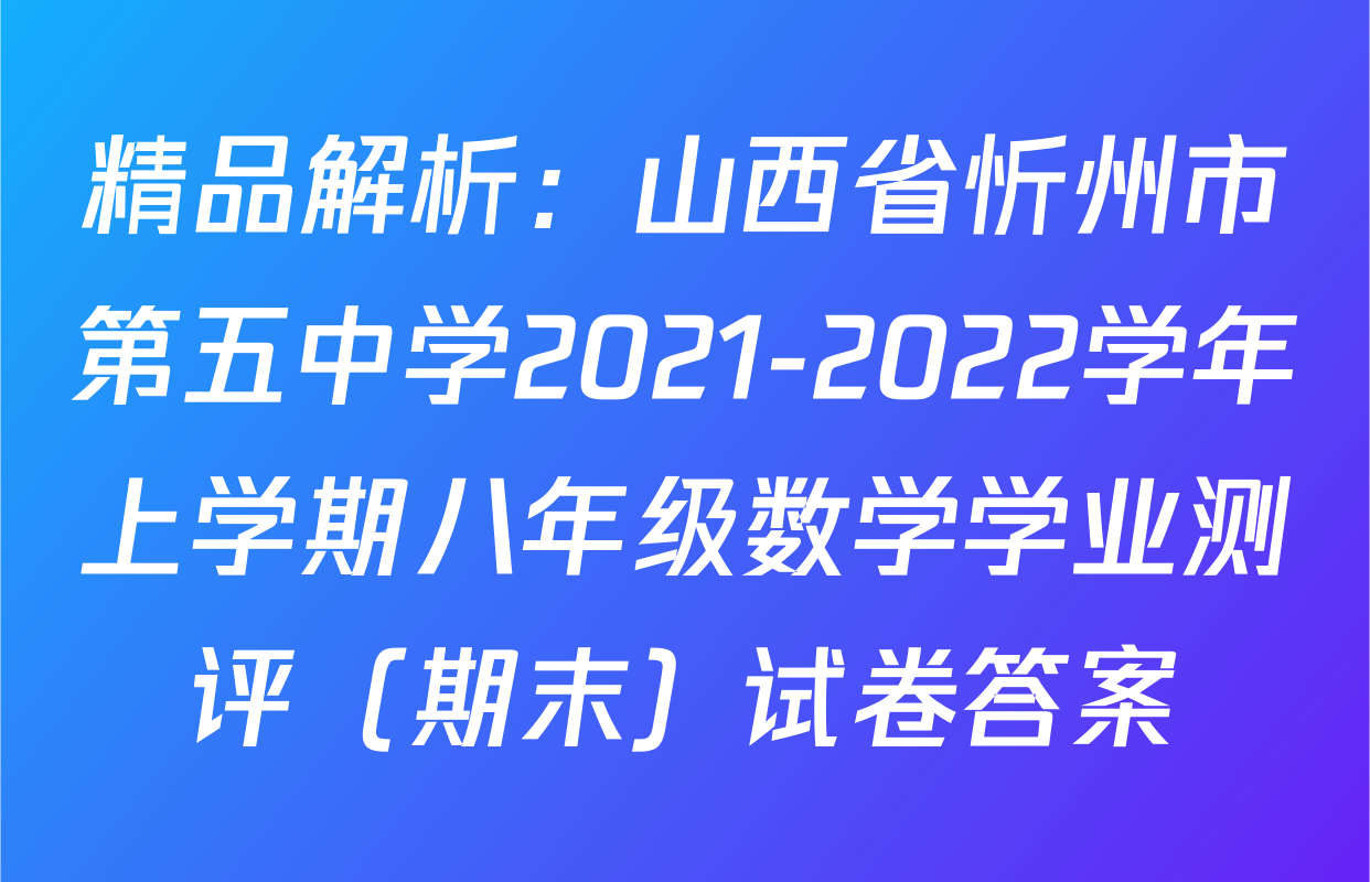 精品解析：山西省忻州市第五中学2021-2022学年上学期八年级数学学业测评（期末）试卷答案