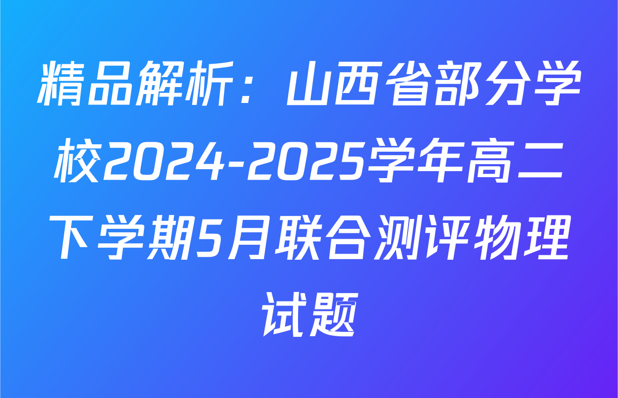 精品解析：山西省部分学校2024-2025学年高二下学期5月联合测评物理试题