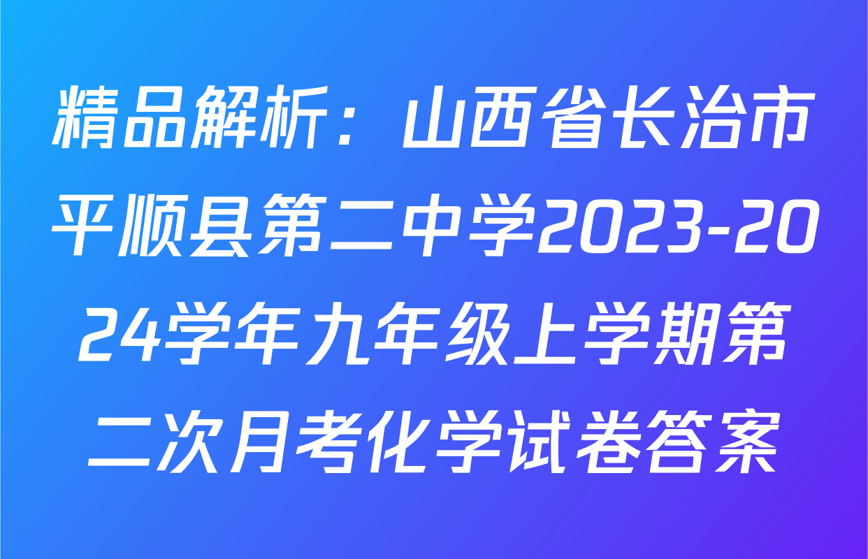 精品解析：山西省长治市平顺县第二中学2023-2024学年九年级上学期第二次月考化学试卷答案