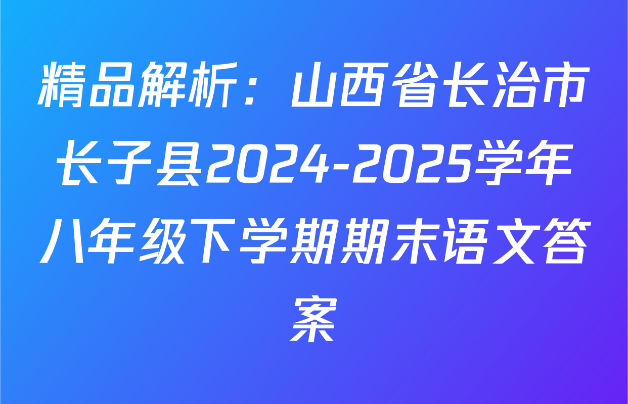 精品解析：山西省长治市长子县2024-2025学年八年级下学期期末语文答案
