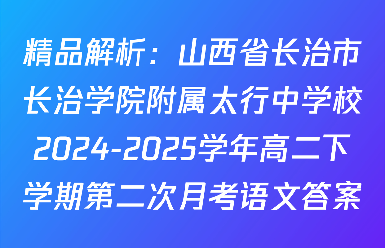 精品解析：山西省长治市长治学院附属太行中学校2024-2025学年高二下学期第二次月考语文答案