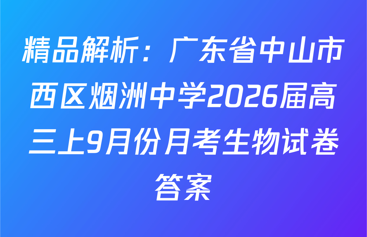 精品解析：广东省中山市西区烟洲中学2026届高三上9月份月考生物试卷答案