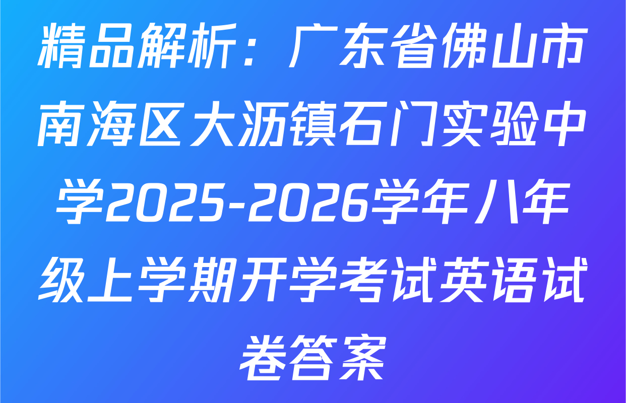 精品解析：广东省佛山市南海区大沥镇石门实验中学2025-2026学年八年级上学期开学考试英语试卷答案