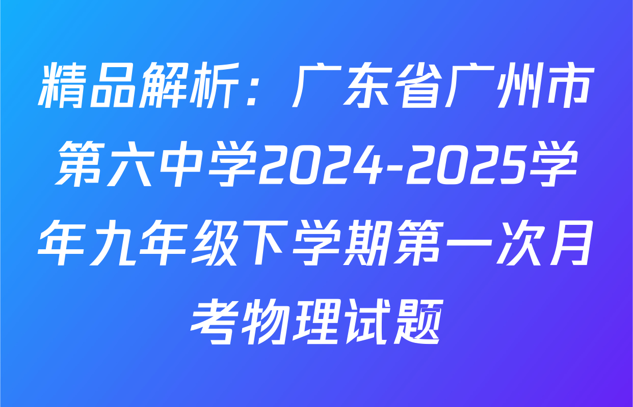 精品解析：广东省广州市第六中学2024-2025学年九年级下学期第一次月考物理试题