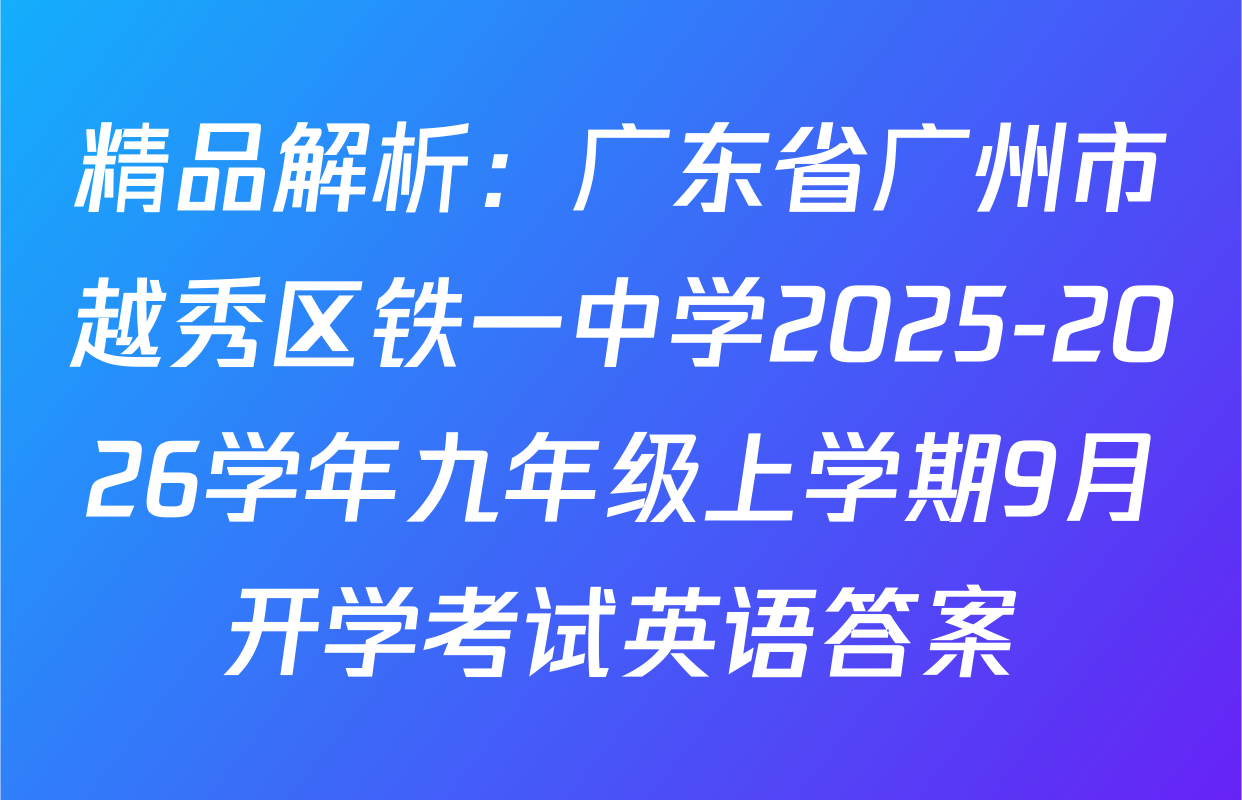 精品解析：广东省广州市越秀区铁一中学2025-2026学年九年级上学期9月开学考试英语答案