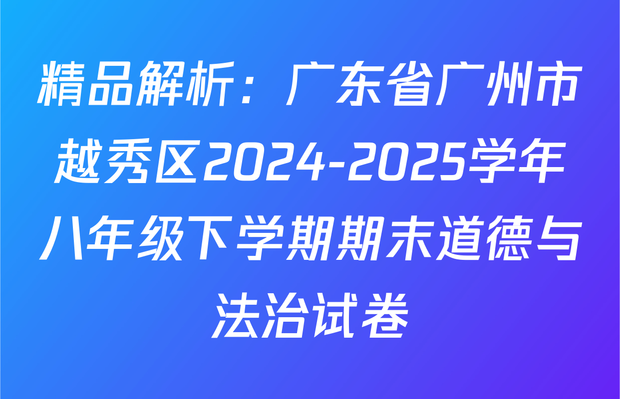 精品解析：广东省广州市越秀区2024-2025学年八年级下学期期末道德与法治试卷