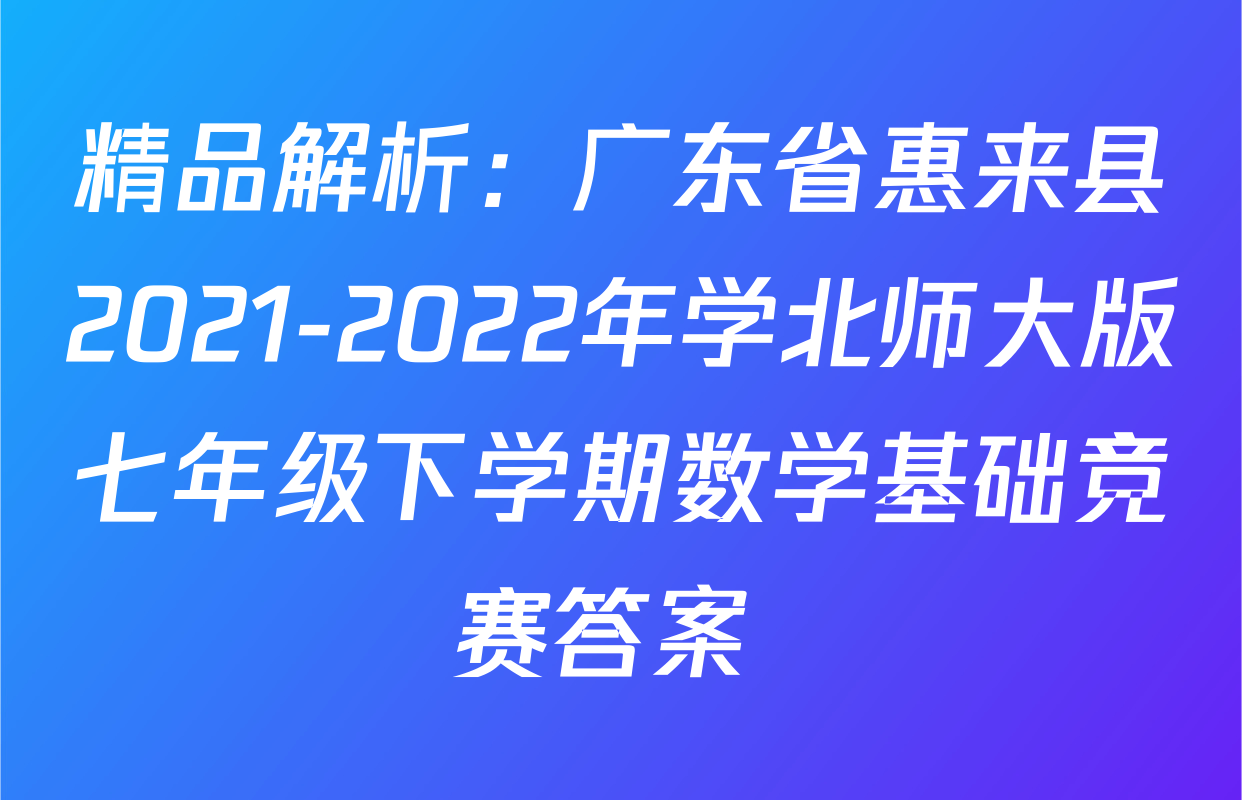 精品解析：广东省惠来县2021-2022年学北师大版七年级下学期数学基础竞赛答案 
