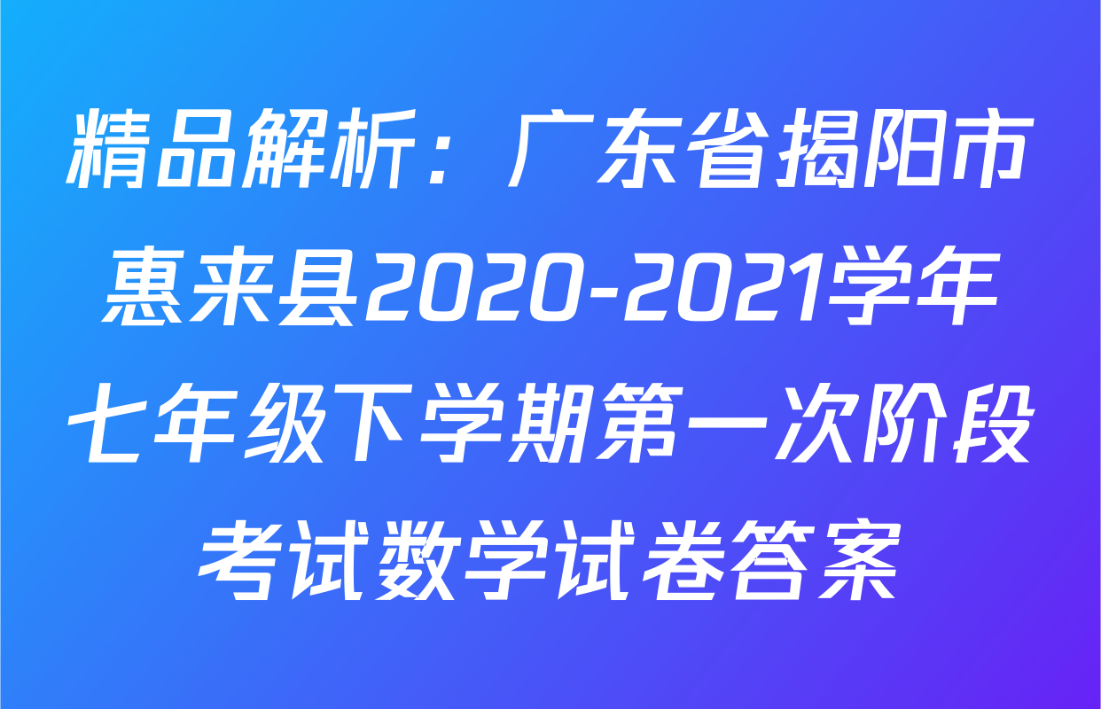 精品解析：广东省揭阳市惠来县2020-2021学年七年级下学期第一次阶段考试数学试卷答案