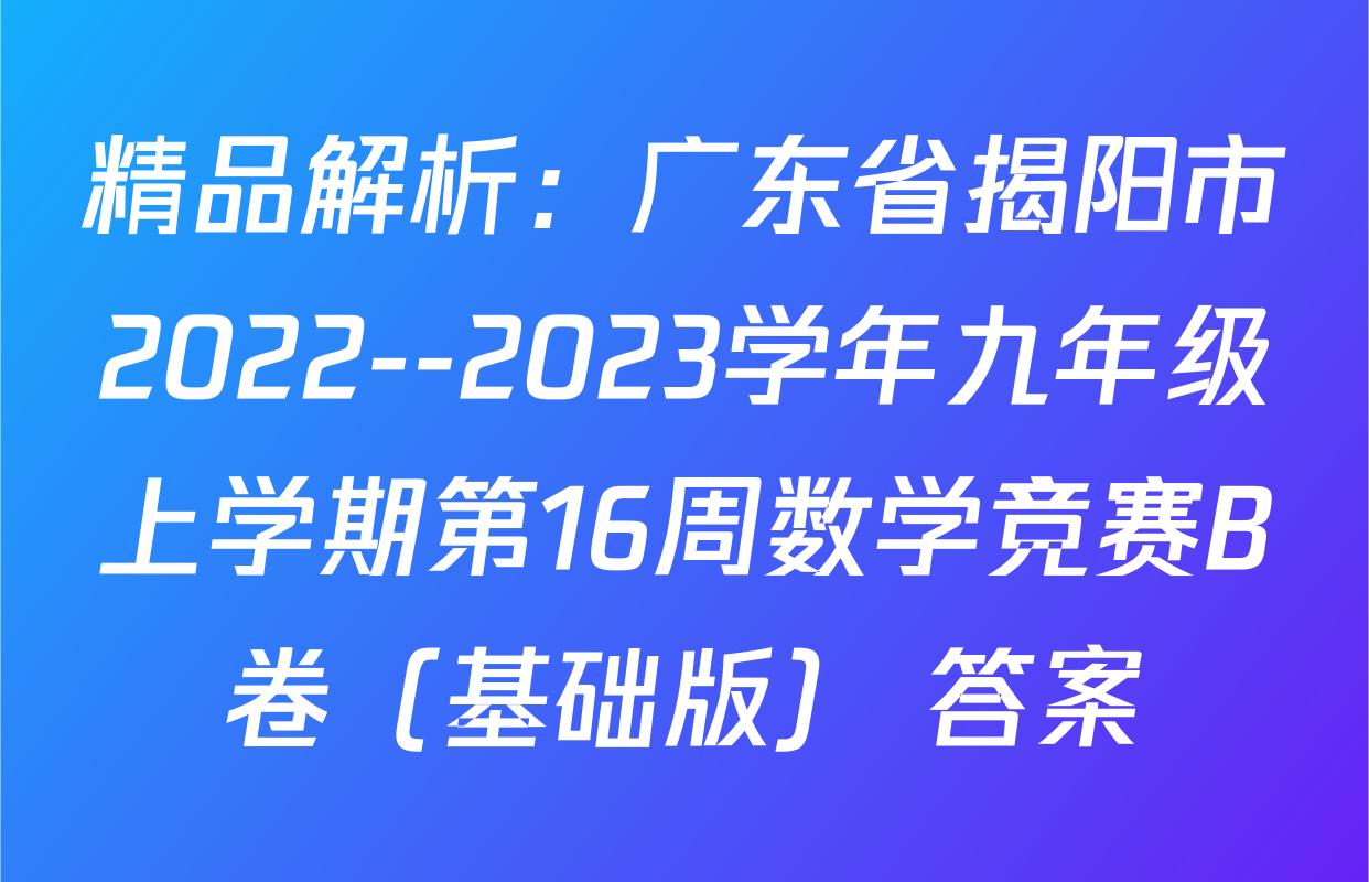 精品解析：广东省揭阳市2022--2023学年九年级上学期第16周数学竞赛B卷（基础版） 答案