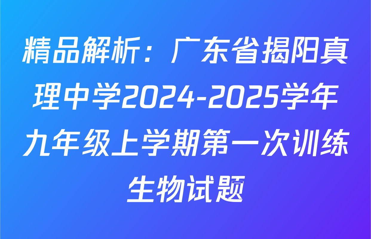 精品解析：广东省揭阳真理中学2024-2025学年九年级上学期第一次训练生物试题