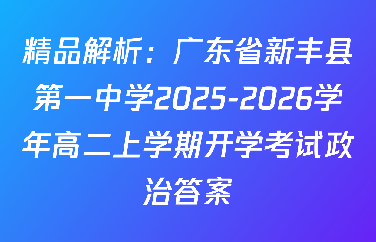 精品解析：广东省新丰县第一中学2025-2026学年高二上学期开学考试政治答案