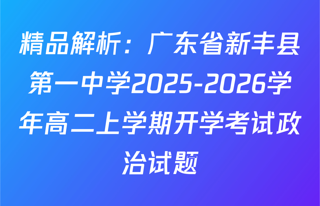 精品解析：广东省新丰县第一中学2025-2026学年高二上学期开学考试政治试题