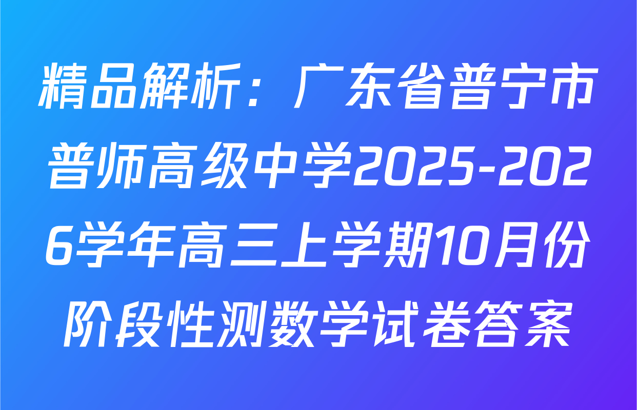精品解析：广东省普宁市普师高级中学2025-2026学年高三上学期10月份阶段性测数学试卷答案