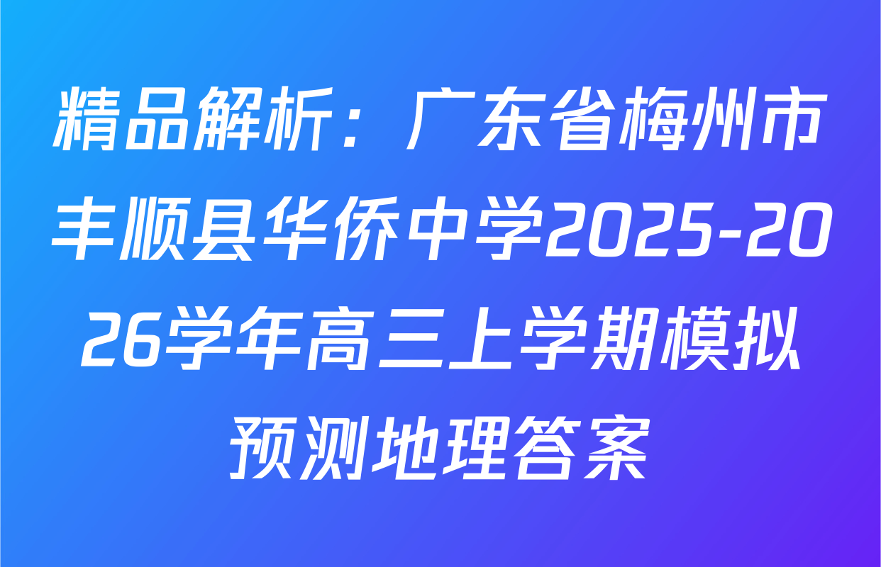 精品解析：广东省梅州市丰顺县华侨中学2025-2026学年高三上学期模拟预测地理答案