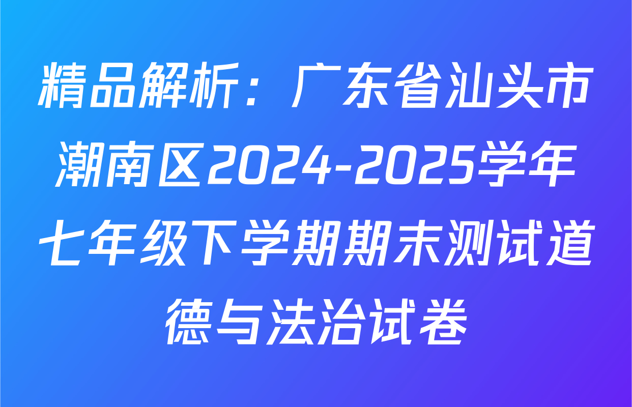 精品解析：广东省汕头市潮南区2024-2025学年七年级下学期期末测试道德与法治试卷