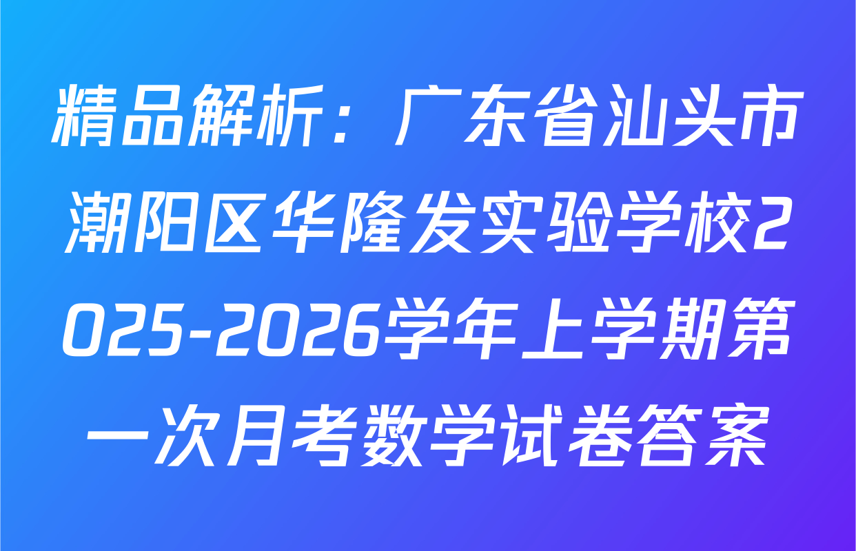 精品解析：广东省汕头市潮阳区华隆发实验学校2025-2026学年上学期第一次月考数学试卷答案
