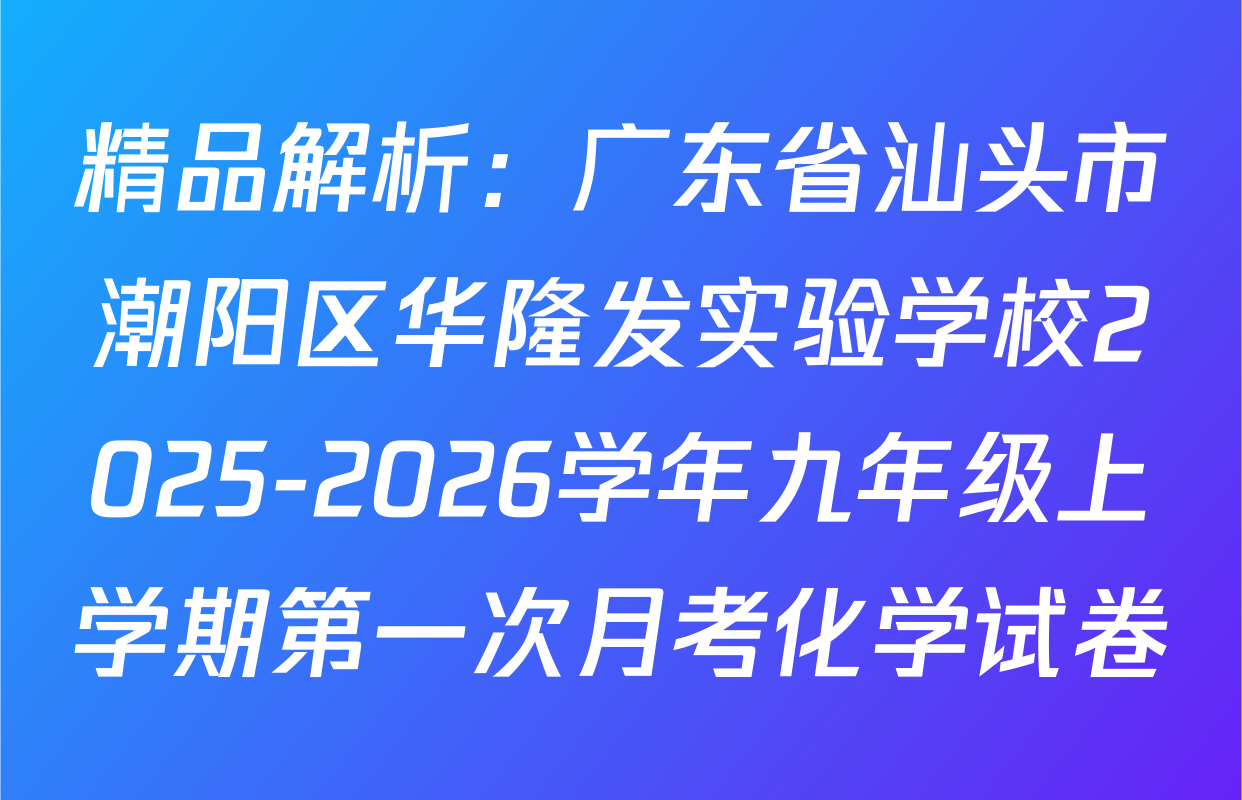 精品解析：广东省汕头市潮阳区华隆发实验学校2025-2026学年九年级上学期第一次月考化学试卷