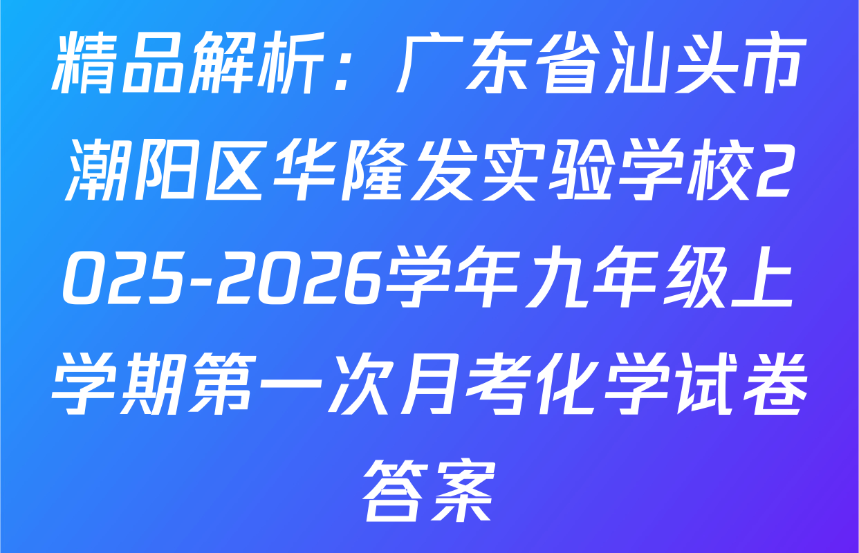 精品解析：广东省汕头市潮阳区华隆发实验学校2025-2026学年九年级上学期第一次月考化学试卷答案