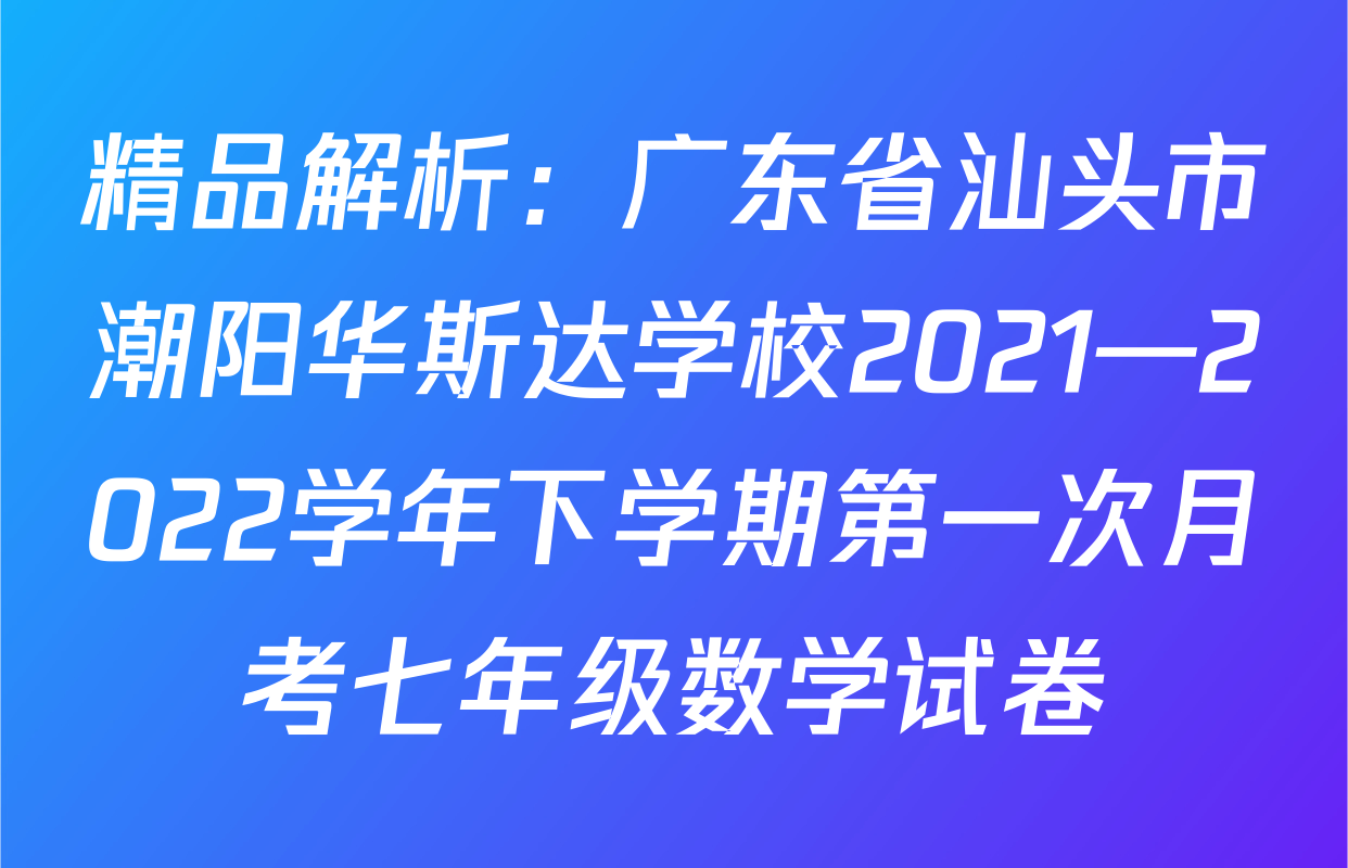 精品解析：广东省汕头市潮阳华斯达学校2021—2022学年下学期第一次月考七年级数学试卷