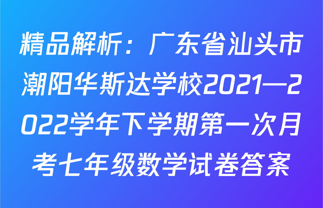精品解析：广东省汕头市潮阳华斯达学校2021—2022学年下学期第一次月考七年级数学试卷答案