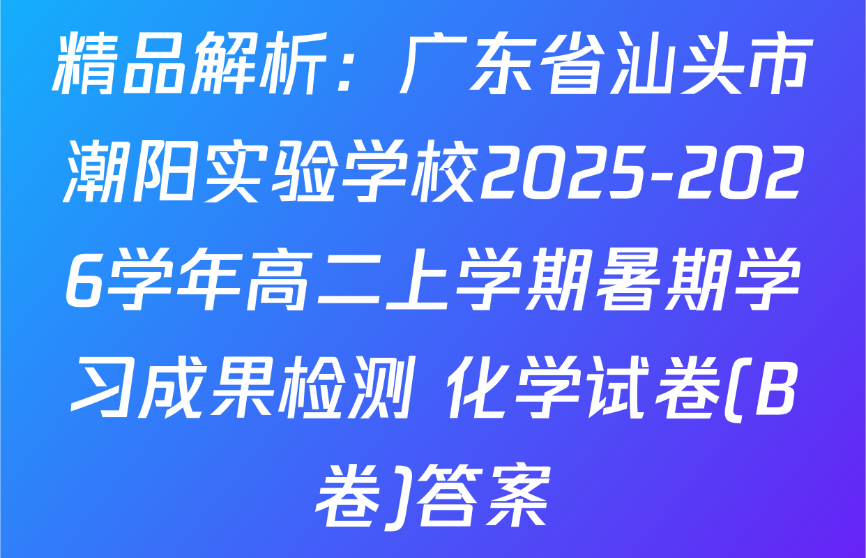 精品解析：广东省汕头市潮阳实验学校2025-2026学年高二上学期暑期学习成果检测 化学试卷(B卷)答案