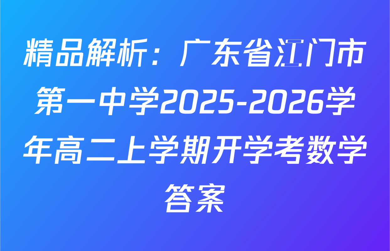 精品解析：广东省江门市第一中学2025-2026学年高二上学期开学考数学答案
