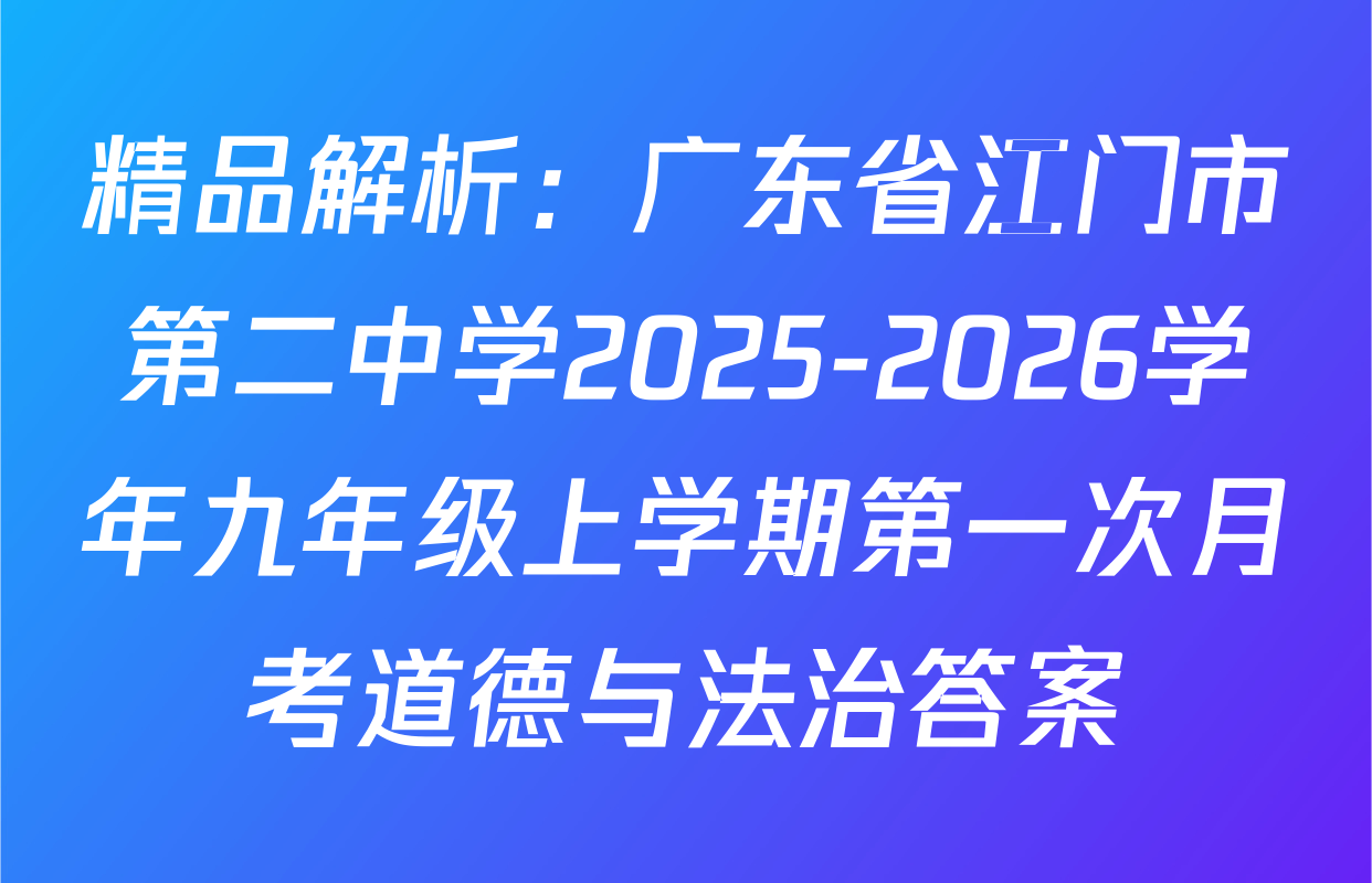 精品解析：广东省江门市第二中学2025-2026学年九年级上学期第一次月考道德与法治答案